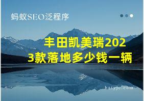 丰田凯美瑞2023款落地多少钱一辆