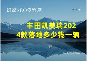 丰田凯美瑞2024款落地多少钱一辆