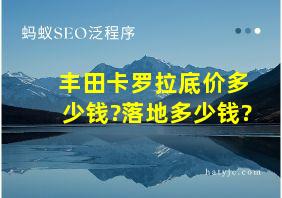 丰田卡罗拉底价多少钱?落地多少钱?