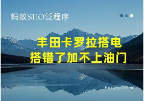 丰田卡罗拉搭电搭错了加不上油门