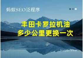 丰田卡罗拉机油多少公里更换一次