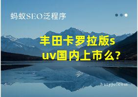 丰田卡罗拉版suv国内上市么?