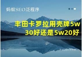 丰田卡罗拉用壳牌5w30好还是5w20好