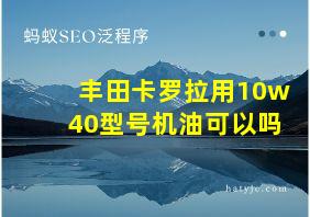 丰田卡罗拉用10w40型号机油可以吗