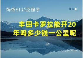 丰田卡罗拉能开20年吗多少钱一公里呢