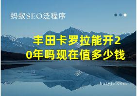 丰田卡罗拉能开20年吗现在值多少钱