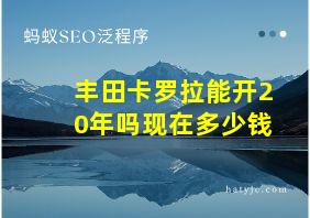 丰田卡罗拉能开20年吗现在多少钱