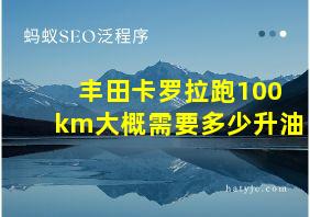 丰田卡罗拉跑100km大概需要多少升油