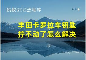 丰田卡罗拉车钥匙拧不动了怎么解决