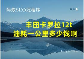 丰田卡罗拉12t油耗一公里多少钱啊