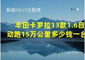 丰田卡罗拉13款1.6自动跑15万公里多少钱一台