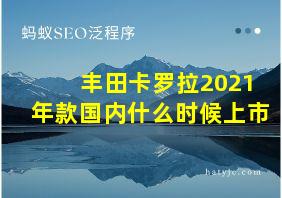 丰田卡罗拉2021年款国内什么时候上市