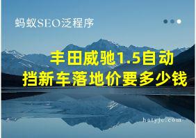 丰田威驰1.5自动挡新车落地价要多少钱