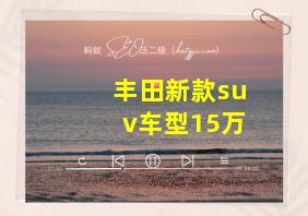 丰田新款suv车型15万