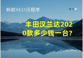 丰田汉兰达2020款多少钱一台?