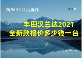 丰田汉兰达2021全新款报价多少钱一台