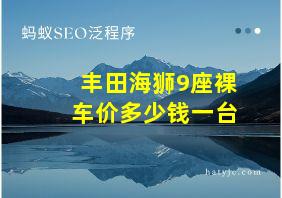 丰田海狮9座裸车价多少钱一台