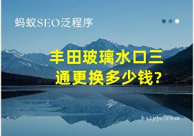 丰田玻璃水口三通更换多少钱?