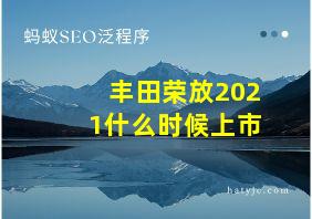 丰田荣放2021什么时候上市