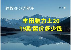 丰田雅力士2019款售价多少钱