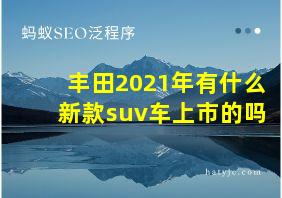 丰田2021年有什么新款suv车上市的吗