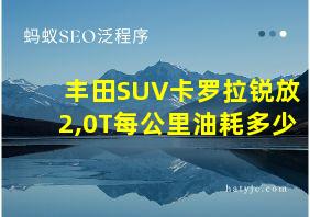 丰田SUV卡罗拉锐放2,0T每公里油耗多少