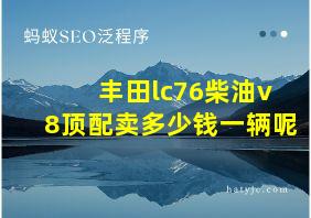 丰田lc76柴油v8顶配卖多少钱一辆呢