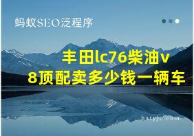 丰田lc76柴油v8顶配卖多少钱一辆车