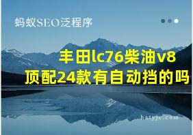 丰田lc76柴油v8顶配24款有自动挡的吗