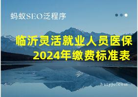 临沂灵活就业人员医保2024年缴费标准表