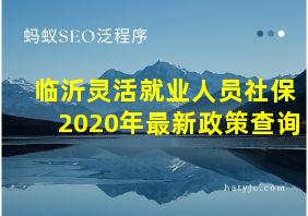 临沂灵活就业人员社保2020年最新政策查询