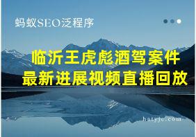 临沂王虎彪酒驾案件最新进展视频直播回放