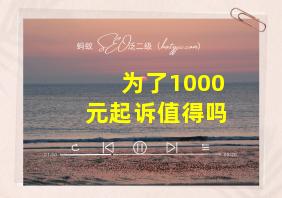 为了1000元起诉值得吗