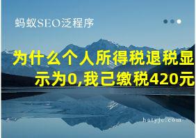 为什么个人所得税退税显示为0,我己缴税420元