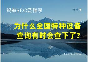 为什么全国特种设备查询有时会查下了?