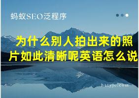 为什么别人拍出来的照片如此清晰呢英语怎么说