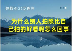 为什么别人拍照比自己拍的好看呢怎么回事