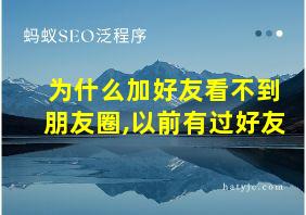 为什么加好友看不到朋友圈,以前有过好友