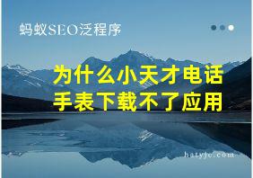 为什么小天才电话手表下载不了应用