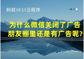 为什么微信关闭了广告朋友圈里还是有广告呢?