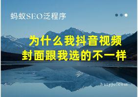 为什么我抖音视频封面跟我选的不一样