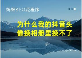 为什么我的抖音头像换相册里换不了