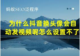 为什么抖音换头像会自动发视频呢怎么设置不了