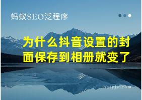 为什么抖音设置的封面保存到相册就变了