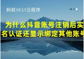 为什么抖音账号注销后实名认证还显示绑定其他账号