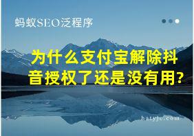 为什么支付宝解除抖音授权了还是没有用?