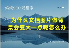 为什么文档图片做背景会变大一点呢怎么办