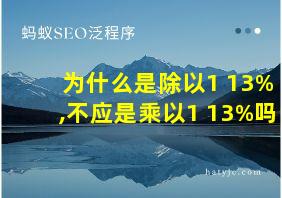 为什么是除以1+13%,不应是乘以1+13%吗