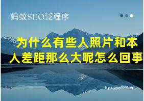 为什么有些人照片和本人差距那么大呢怎么回事