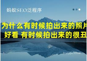 为什么有时候拍出来的照片好看 有时候拍出来的很丑